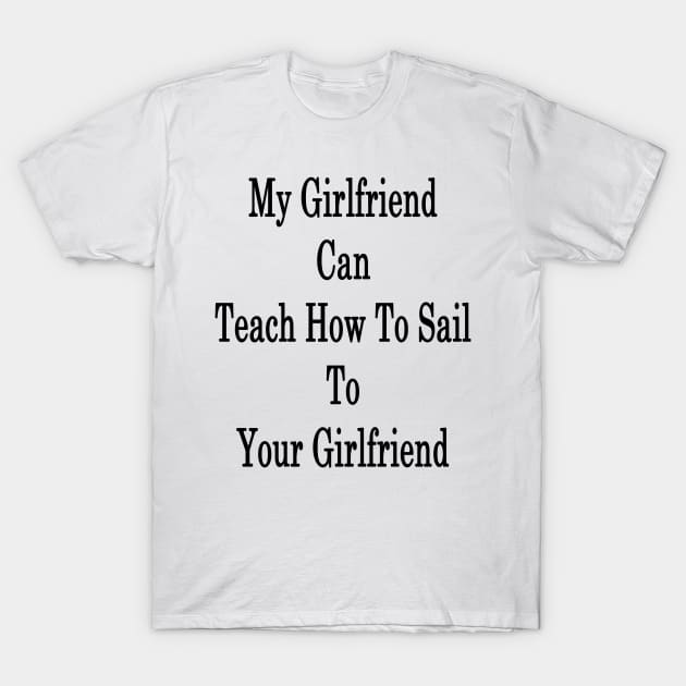 My Girlfriend Can Teach How To Sail To Your Girlfriend T-Shirt by supernova23